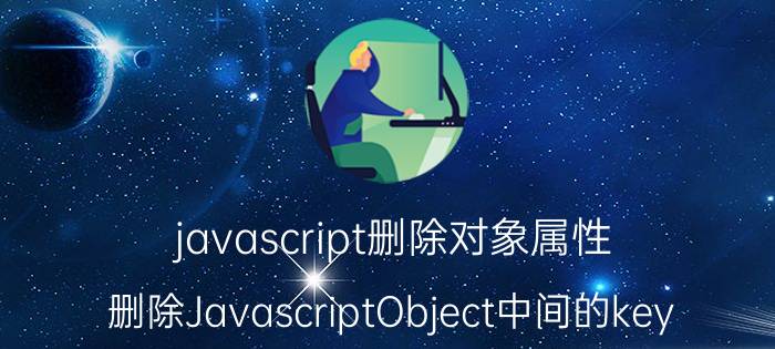 javascript删除对象属性 删除JavascriptObject中间的key？